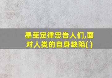 墨菲定律忠告人们,面对人类的自身缺陷( )